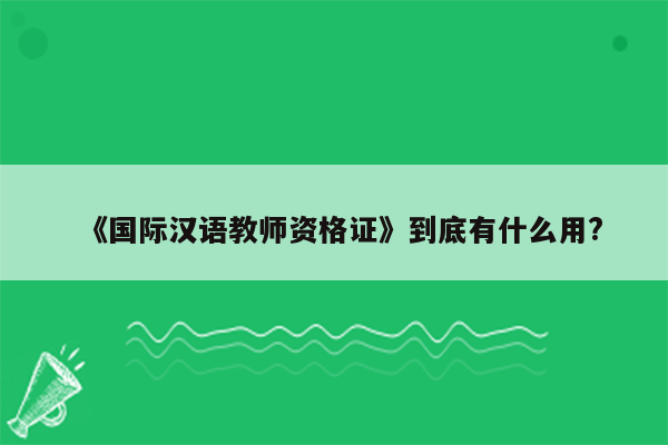 《国际汉语教师资格证》到底有什么用?