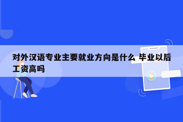 对外汉语专业主要就业方向是什么 毕业以后工资高吗