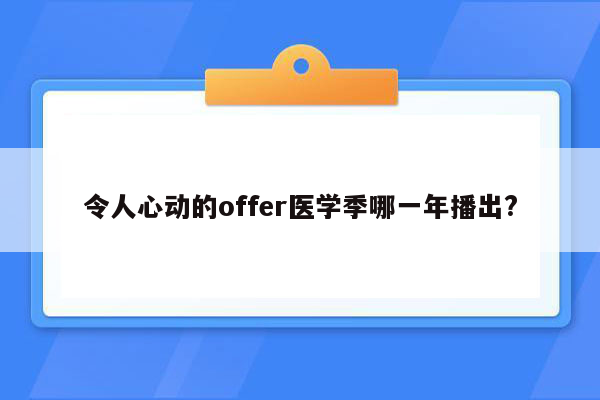 令人心动的offer医学季哪一年播出?