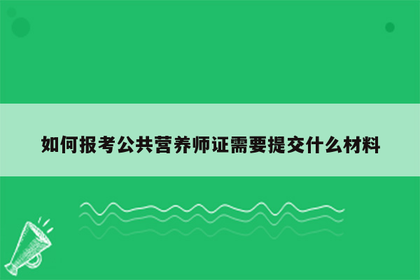 如何报考公共营养师证需要提交什么材料