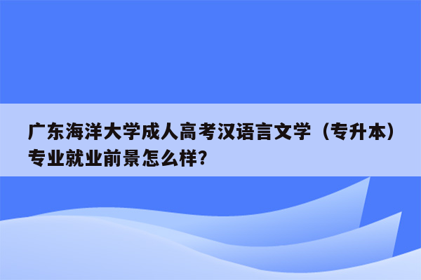 广东海洋大学成人高考汉语言文学（专升本）专业就业前景怎么样？