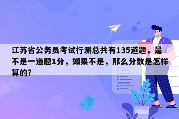 江苏省公务员考试行测总共有135道题，是不是一道题1分，如果不是，那么分数是怎样算的?