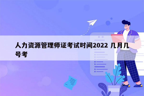 人力资源管理师证考试时间2022 几月几号考