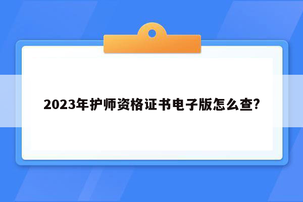 2023年护师资格证书电子版怎么查?