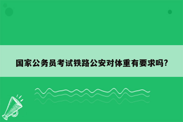 国家公务员考试铁路公安对体重有要求吗?