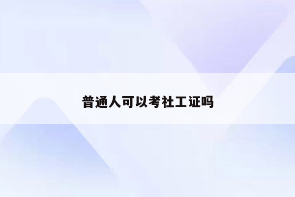 普通人可以考社工证吗