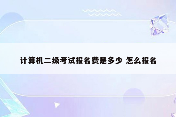 计算机二级考试报名费是多少 怎么报名