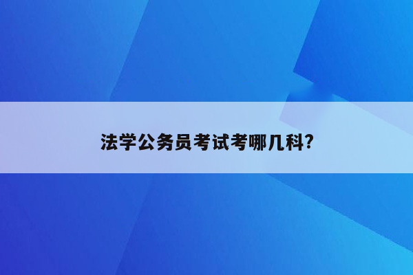 法学公务员考试考哪几科?