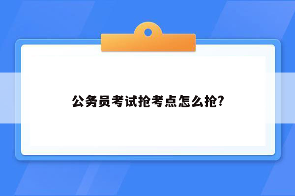 公务员考试抢考点怎么抢?