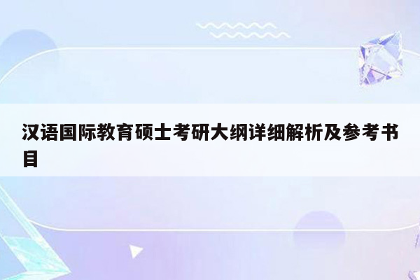 汉语国际教育硕士考研大纲详细解析及参考书目