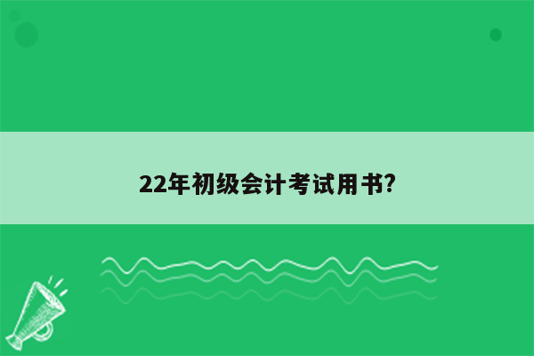 22年初级会计考试用书?