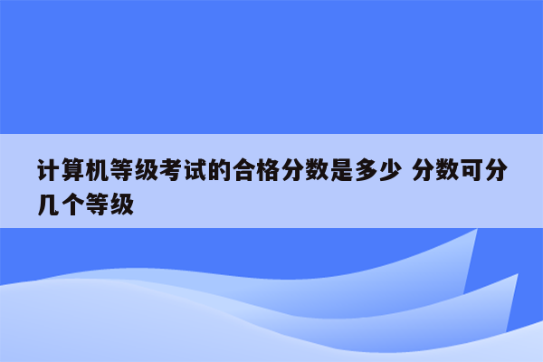 计算机等级考试的合格分数是多少 分数可分几个等级