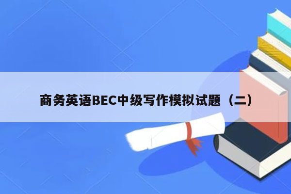 商务英语BEC中级写作模拟试题（二）