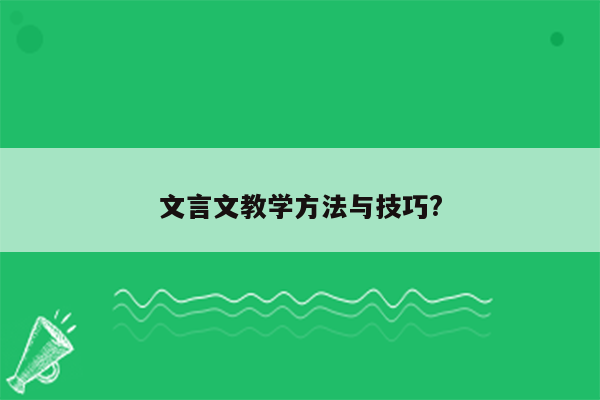 文言文教学方法与技巧?