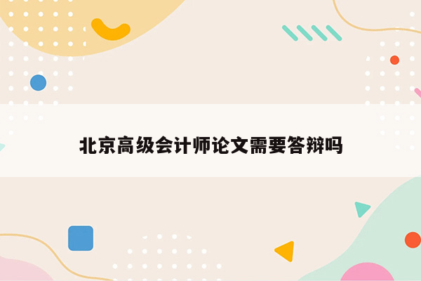 北京高级会计师论文需要答辩吗