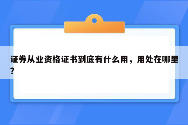 证券从业资格证书到底有什么用，用处在哪里?