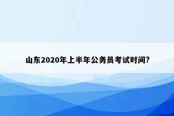 山东2020年上半年公务员考试时间?