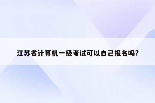 江苏省计算机一级考试可以自己报名吗?