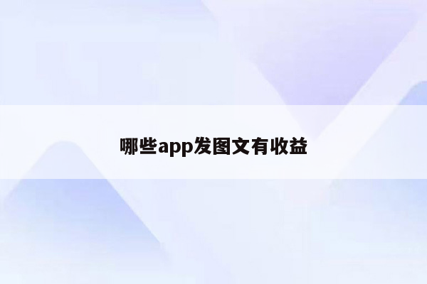 哪些app发图文有收益