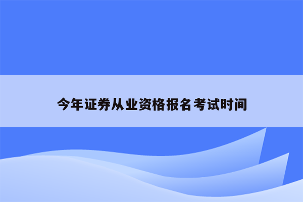 今年证券从业资格报名考试时间