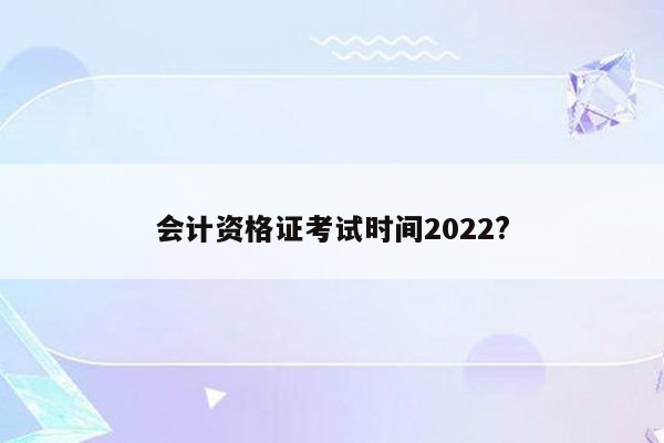 会计资格证考试时间2022?