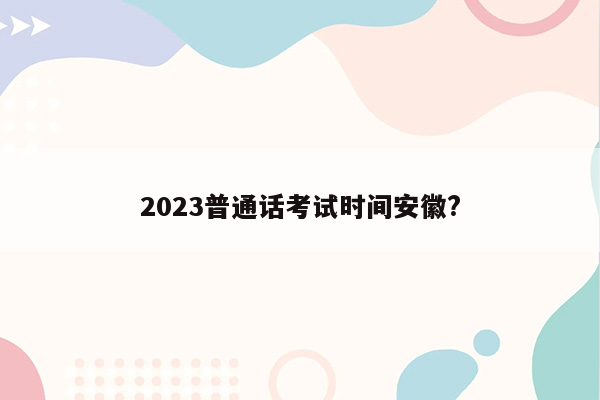 2023普通话考试时间安徽?