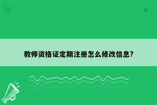 教师资格证定期注册怎么修改信息?