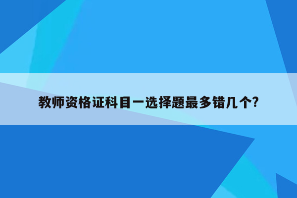 教师资格证科目一选择题最多错几个?