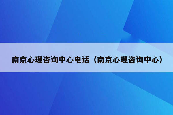 南京心理咨询中心电话（南京心理咨询中心）