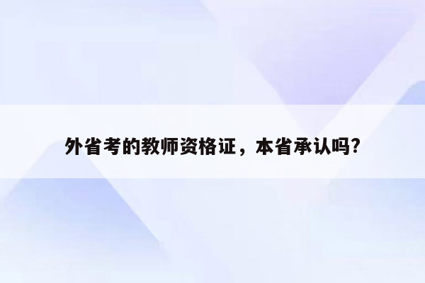 外省考的教师资格证，本省承认吗?