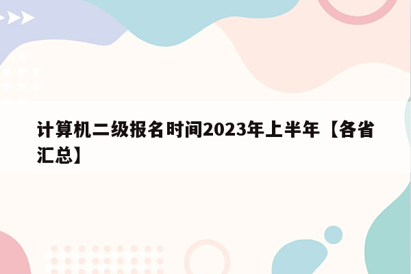 计算机二级报名时间2023年上半年【各省汇总】