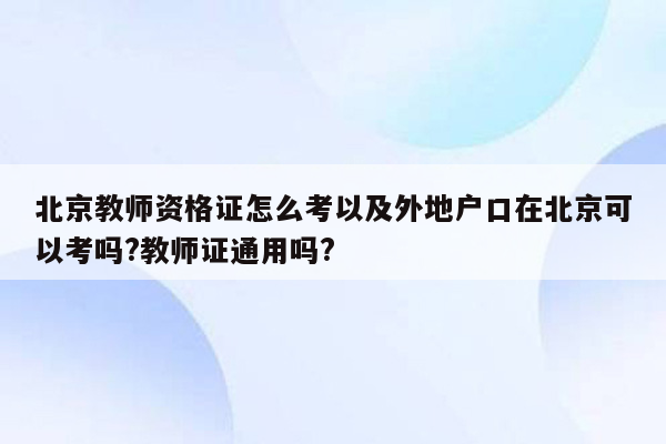 北京教师资格证怎么考以及外地户口在北京可以考吗?教师证通用吗?