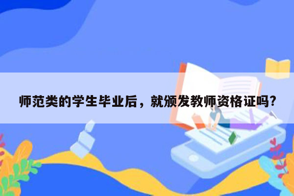 师范类的学生毕业后，就颁发教师资格证吗?