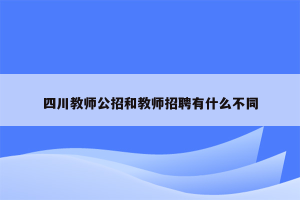 四川教师公招和教师招聘有什么不同