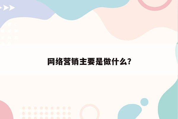 网络营销主要是做什么？