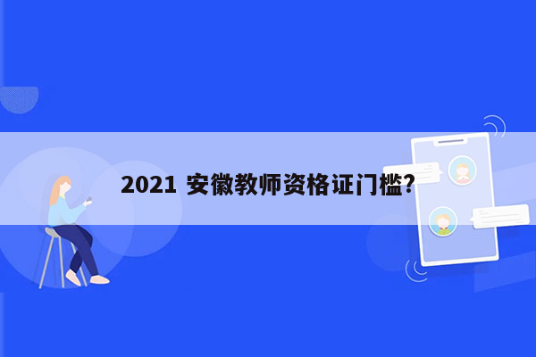 2021 安徽教师资格证门槛?