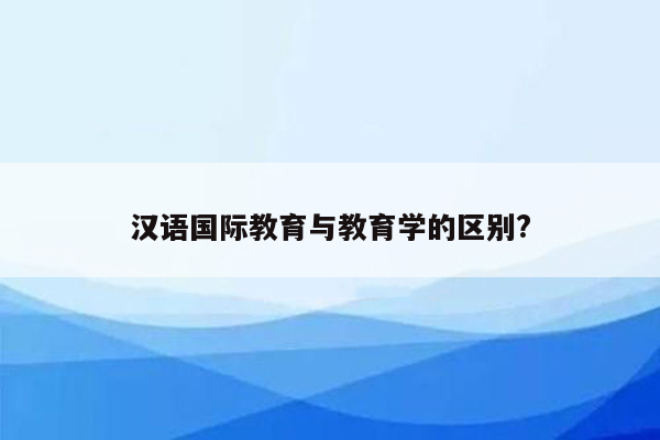 汉语国际教育与教育学的区别?