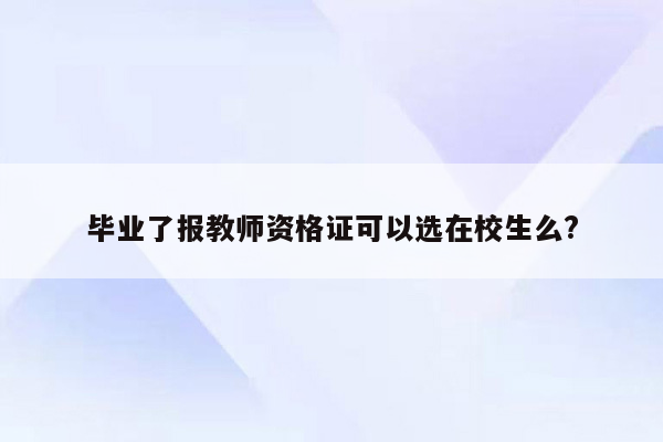 毕业了报教师资格证可以选在校生么?