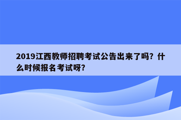 2019江西教师招聘考试公告出来了吗？什么时候报名考试呀？