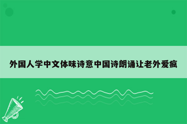 外国人学中文体味诗意中国诗朗诵让老外爱疯