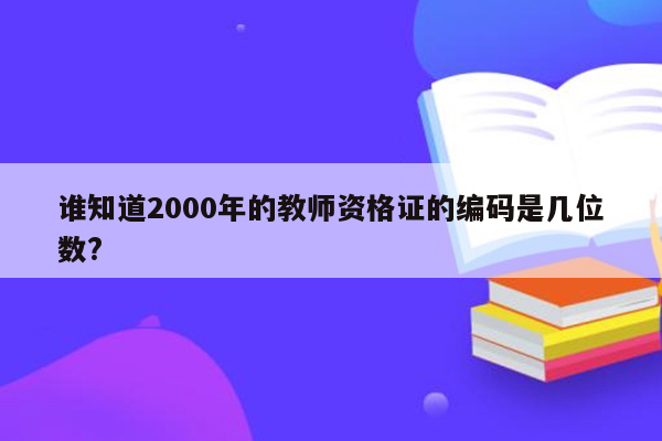 谁知道2000年的教师资格证的编码是几位数?