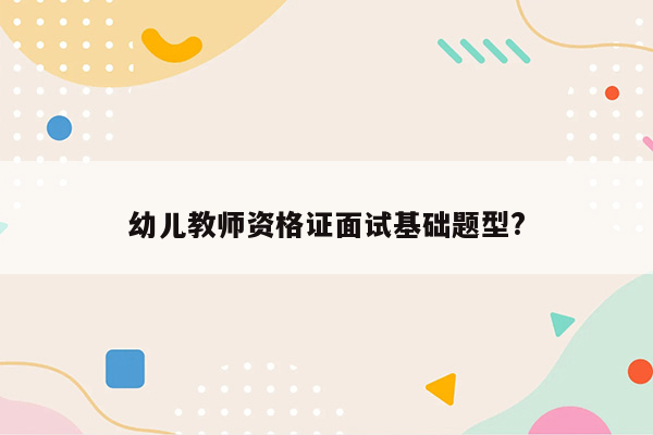 幼儿教师资格证面试基础题型?