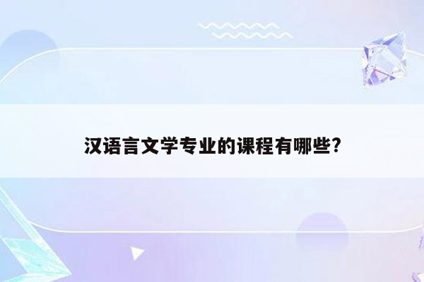 汉语言文学专业的课程有哪些?