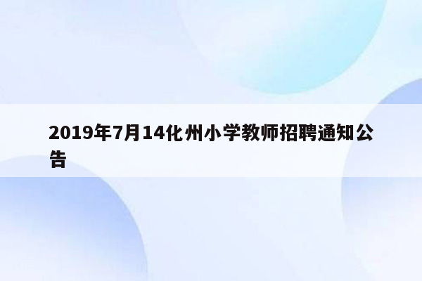 2019年7月14化州小学教师招聘通知公告