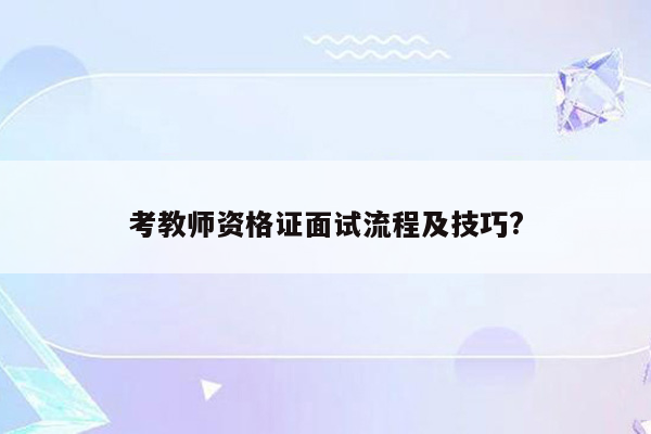 考教师资格证面试流程及技巧?