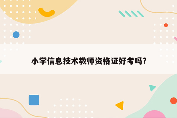 小学信息技术教师资格证好考吗?