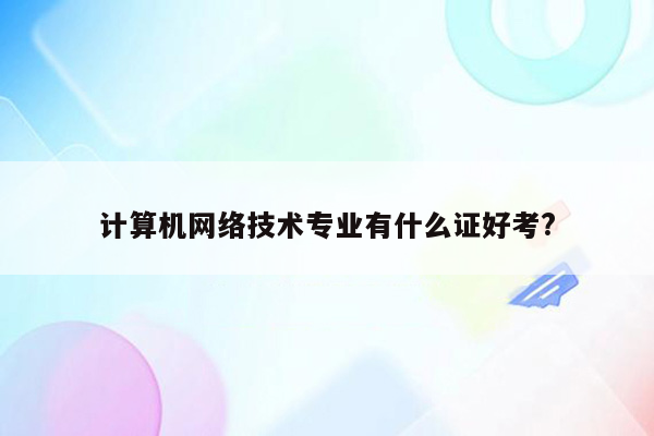 计算机网络技术专业有什么证好考?