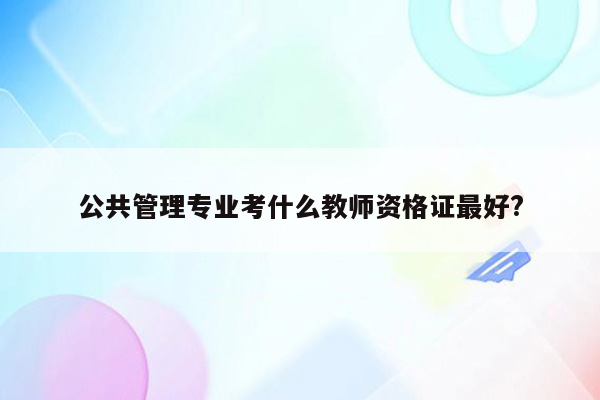 公共管理专业考什么教师资格证最好?