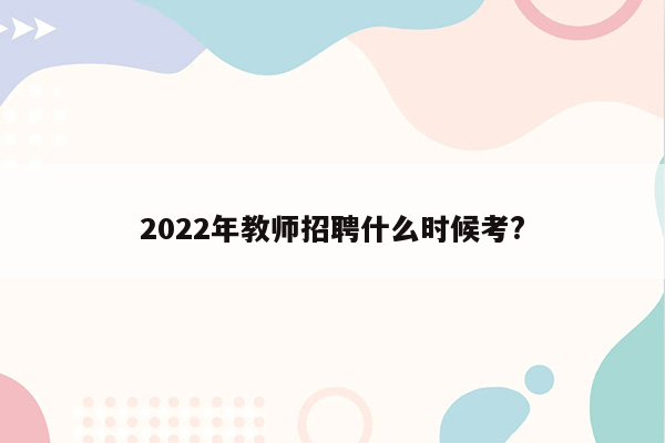 2022年教师招聘什么时候考?