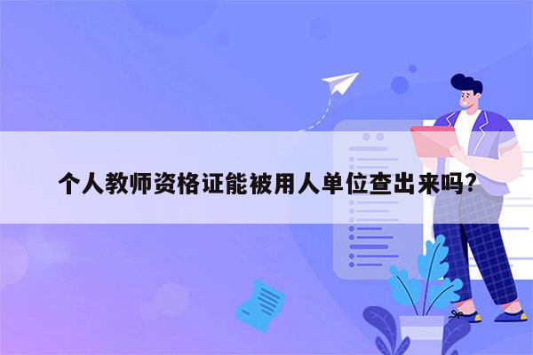 个人教师资格证能被用人单位查出来吗?